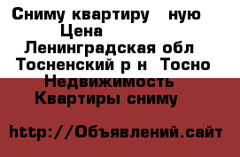Сниму квартиру 1-ную  › Цена ­ 12 000 - Ленинградская обл., Тосненский р-н, Тосно  Недвижимость » Квартиры сниму   